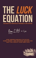 The Luck Equation: Mathematical Principles of Probability and Fortune: How understanding statistics, game theory, and decision-making can help you create your own luck (The Luck Series) B0DSPN9WHG Book Cover