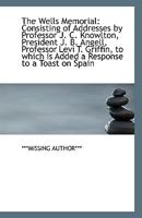 The Wells Memorial: Consisting of Addresses by Professor J. C. Knowlton, President J. B. Angell, Pro 0526568194 Book Cover