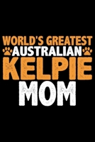 World's Greatest Australian Kelpie Mom: Cool Australian Kelpie Dog Journal Notebook - Australian Kelpie Puppy Lover Gifts - Funny Australian Kelpie Dog Notebook - Australian Kelpie Owner Gifts. 6 x 9  1677000686 Book Cover