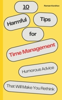 10 Harmful Tips for Time Management: Humorous Advice That Will Make You Rethink Your Approach to Productivity B0DPY13CKW Book Cover
