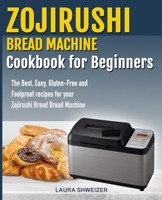 Zojirushi Bread Machine Cookbook for beginners: The Best, Easy, Gluten-Free and Foolproof recipes for your Zojirushi Bread Machine 1688066926 Book Cover