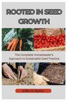 ROOTED IN SEED GROWTH: The Complete Homesteader's Approach to Sustainable Seed Practices B0CTXT88SC Book Cover