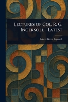 Lectures of Col. R. G. Ingersoll - Latest 1022938150 Book Cover