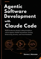 Agentic Software Development with Claude Code: Build Production-Ready Coding Workflows with AI Agents, GitHub Automation, Testing, Refactoring, Security, and Team Standards B0H6C68XJQ Book Cover