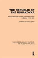The Republic of the Ushakovka: Admiral Kolchak and the Allied Intervention in Siberia 1918-20 0415051983 Book Cover