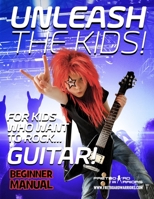 Unleash the Kids!: For kids that want to Rock... Guitar! 1542980828 Book Cover