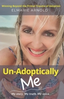 Un-Adoptically Me — My story. My truth. My voice.: Winning Beyond the Primal Trauma of Adoption 1037036980 Book Cover