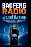 Baofeng Radio For Absolute Beginners: A Simple step-by-step guide to setup, programming, frequencies, emergency communication and confident two-way radio. (Start Smart User Guides) B0H8HK9D9W Book Cover