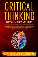 Critical Thinking Beginner's Guide: Learn How Reasoning by Logic Improves Effective Problem Solving. The Tools to Think Smarter, Level up Intuition to Reach Your Potential and Grow Your Mindfulness 1654013463 Book Cover