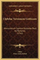 Ulphilae Versionem Gothicam: Nonnullorum Capitum Epistolae Pauli Ad Romanos (1762) 1166336883 Book Cover