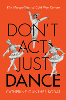 Don't Act, Just Dance: The Metapolitics of Cold War Culture 081356526X Book Cover
