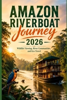 Amazon Riverboat Journey 2026: Wildlife Viewing, River Communities, and Eco Travel (2026 Travel, Vacation and Tour Guides) B0H55Q4N8C Book Cover
