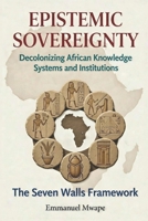 EPISTEMIC SOVEREIGNTY: Decolonizing African Knowledge Systems and Institutions B0GF7XTW49 Book Cover