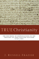 True Christianity: The Doctrine of Dispensations in the Thought of John William Fletcher (1729-1785) 1620326639 Book Cover