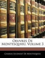 Oeuvres de Montesquieu, Vol. 3: Ses �loges Par d'Alembert Et M. Villemain, Les Notes d'Helvetius, de Condorcet Et de Voltaire (Classic Reprint) 1145008496 Book Cover