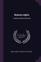 Beacon Lights: A Series Of Short Sermons 1532807988 Book Cover