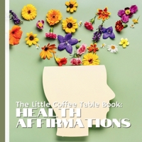The Little Coffee Table Book: Health Affirmations: Whether you’re on a personal healing journey or simply seeking more balance and vitality, each page ... emotional, and spiritual well-being. B0FJF5HZ7R Book Cover