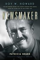 Newsmaker: Roy W. Howard, the Mastermind Behind the Scripps-Howard News Empire From the Gilded Age to the Atomic Age 149303670X Book Cover