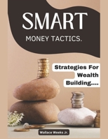 Smart Money Tactics.: Strategies For Wealth Building And Asset Protection. B0CVS2RTZC Book Cover