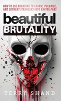 Beautiful Brutality : How to use Branding to Convert Strangers into Raving Fans 1967057990 Book Cover