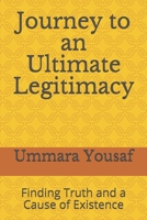 Journey to an Ultimate Legitimacy: Finding Truth and a Cause of Existence 1692575821 Book Cover