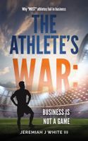 The ATHLETE's WAR Business IS NOT a GAME: Why Most Athletes Fail in Business B0F13Q8B7J Book Cover