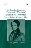 An Introduction to the Dramatic Works of Giacomo Meyerbeer, Operas, Ballets, Cantatas, Plays 1138257648 Book Cover