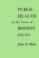 Public Health in the Town of Boston, 1630-1822 0674722507 Book Cover