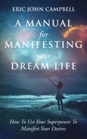 A Manual For Manifesting Your Dream Life: How To Use Your Superpower To Manifest Your Desires 1087991021 Book Cover