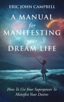 A Manual For Manifesting Your Dream Life: How To Use Your Superpower To Manifest Your Desires null Book Cover