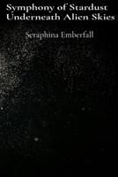 Symphony of Stardust Underneath Alien Skies: Cosmic Poetry and Galactic Prose B0DTB41C4T Book Cover