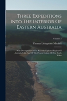 Three Expeditions Into The Interior Of Eastern Australia: With Descriptions Of The Recently Explored Region Of Australia Felix, And Of The Present Colony Of New South Wales; Volume 2 1017283052 Book Cover
