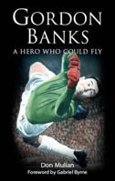 Gordon Banks: A Hero Who Could Fly 0954704738 Book Cover