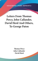Letters from Thomas Percy, D. D., Afterwards Bishop of Dromore, John Callander of Craigforth, Esq., David Herd, and Others, to George Paton 0548303436 Book Cover
