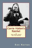 Carrie Nation's Hatchet or How Jessie James Met His Demise 1548402079 Book Cover