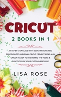 Cricut: 2 BOOKS in 1: A Step By Step Guide with Illustrations and Screenshots, Original Project Ideas and Cricut Maker to Mastering the Tools & Functions of Your Cutting Machine B088NS9PR1 Book Cover