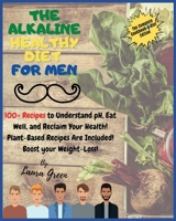 The Alkaline Healthy Diet for Men: 100+ Recipes to Understand pH, Eat Well, and Reclaim Your Health! Plant-Based Recipes Are Included! Boost your Weight-Loss!! 1803215720 Book Cover