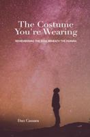The Costume You're Wearing: Remembering the Soul Beneath the Human B0GXTQQC2V Book Cover