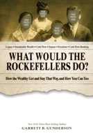 What Would the Rockefellers Do?: How the Wealthy Get and Stay That Way, and How You Can Too 1717167160 Book Cover