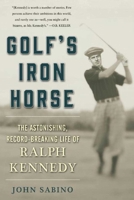 Golf's Iron Horse: The Astonishing, Record-Breaking Life of Ralph Kennedy 1510713476 Book Cover