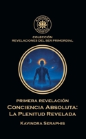 Primera Revelación: Conciencia Absoluta - La Plenitud Revelada (Revelaciones del Ser Primordial) (Spanish Edition) B0GW1SZ5VK Book Cover