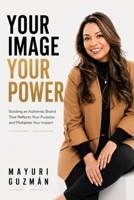 Your Image Your Power: Building an Authentic Brand That Reflects Your Purpose and Multiplies Your Impact B0HDZ3LMZW Book Cover