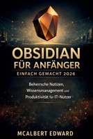 OBSIDIAN FÜR ANFÄNGER EINFACH GEMACHT 2026: Beherrsche Notizen, Wissensmanagement und Produktivität für IT-Nutzer (German Edition) B0GWPV21DS Book Cover
