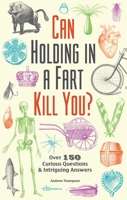 Can Holding in a Fart Kill You?: Over 150 Curious Questions and Intriguing Answers 1612434754 Book Cover