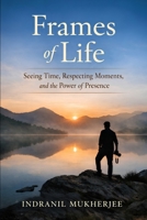Frames of Life: Seeing Time, Respecting Moments, and the Power of Presence B0GH794T2F Book Cover