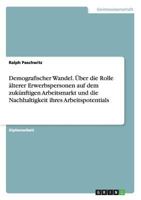 Demografischer Wandel. �ber die Rolle �lterer Erwerbspersonen auf dem zuk�nftigen Arbeitsmarkt und die Nachhaltigkeit ihres Arbeitspotentials 3656700338 Book Cover