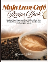 NINJA LUXE CAFÉ RECIPE BOOK: Barista-Style Espresso, Drip Coffee & Cold Brew Drinks Made Easy with the All-in-One Premier Series Coffee Maker B0FMJ1KCBT Book Cover