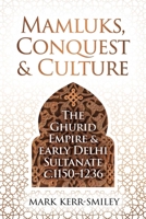 Mamluks, Conquest and Culture: The Ghurid Empire and Early Delhi Sultanate C.1150-1236 1916846769 Book Cover