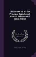 Discourses on all the Principal Branches of Natural Religion and Social Virtue 1341565270 Book Cover