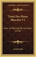 Traite Des Fleurs Blanches V1: Avec La Methode De Les Guerir (1766) 1247495841 Book Cover